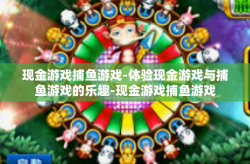 现金游戏捕鱼游戏-体验现金游戏与捕鱼游戏的乐趣-现金游戏捕鱼游戏