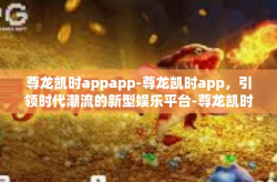尊龙凯时appapp-尊龙凯时app，引领时代潮流的新型娱乐平台-尊龙凯时appapp