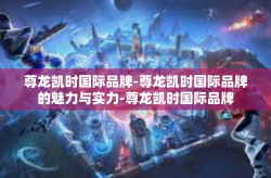尊龙凯时国际品牌-尊龙凯时国际品牌的魅力与实力-尊龙凯时国际品牌