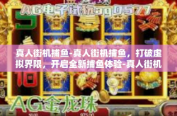 真人街机捕鱼-真人街机捕鱼，打破虚拟界限，开启全新捕鱼体验-真人街机捕鱼
