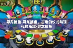 寻龙捕鱼-寻龙捕鱼，古老的仪式与现代的乐趣-寻龙捕鱼