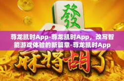 尊龙凯时App-尊龙凯时App，改写智能游戏体验的新篇章-尊龙凯时App