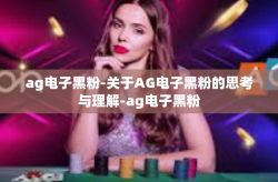 ag电子黑粉-关于AG电子黑粉的思考与理解-ag电子黑粉