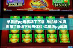 单机版pg麻将胡了下载-单机版PG麻将胡了快速下载与体验-单机版pg麻将胡了下载