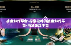 捕鱼游戏平台-探索独特的捕鱼游戏平台-捕鱼游戏平台