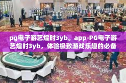 pg电子游艺煌时3yb。app-PG电子游艺煌时3yb，体验极致游戏乐趣的必备APP-pg电子游艺煌时3yb。app