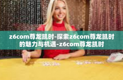 z6com尊龙凯时-探索z6com尊龙凯时的魅力与机遇-z6com尊龙凯时