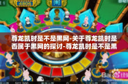 尊龙凯时是不是黑网-关于尊龙凯时是否属于黑网的探讨-尊龙凯时是不是黑网