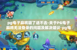 pg电子麻将胡了进不去-关于PG电子麻将无法登录的问题及解决建议-pg电子麻将胡了进不去
