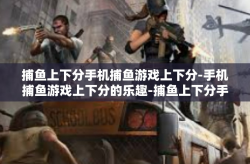 捕鱼上下分手机捕鱼游戏上下分-手机捕鱼游戏上下分的乐趣-捕鱼上下分手机捕鱼游戏上下分