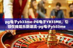 pg电子yb33me-PG电子YB33ME，引领在线娱乐新潮流-pg电子yb33me