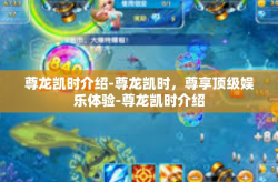 尊龙凯时介绍-尊龙凯时，尊享顶级娱乐体验-尊龙凯时介绍