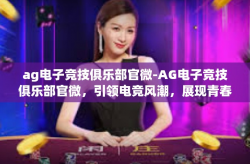 ag电子竞技俱乐部官微-AG电子竞技俱乐部官微，引领电竞风潮，展现青春风采-ag电子竞技俱乐部官微