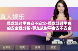尊龙凯时平台安不安全-尊龙凯时平台的安全性分析-尊龙凯时平台安不安全