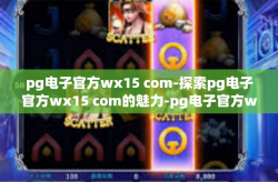 pg电子官方wx15 com-探索pg电子官方wx15 com的魅力-pg电子官方wx15 com
