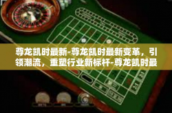 尊龙凯时最新-尊龙凯时最新变革，引领潮流，重塑行业新标杆-尊龙凯时最新