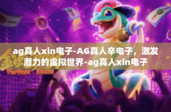 ag真人xin电子-AG真人辛电子，激发潜力的虚拟世界-ag真人xin电子