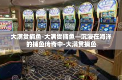 大满贯捕鱼-大满贯捕鱼—沉浸在海洋的捕鱼传奇中-大满贯捕鱼