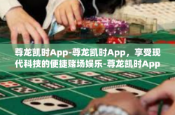 尊龙凯时App-尊龙凯时App，享受现代科技的便捷赌场娱乐-尊龙凯时App