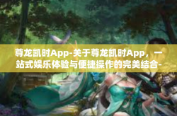 尊龙凯时App-关于尊龙凯时App，一站式娱乐体验与便捷操作的完美结合-尊龙凯时App