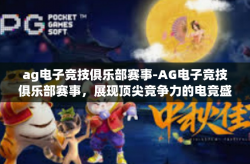 ag电子竞技俱乐部赛事-AG电子竞技俱乐部赛事，展现顶尖竞争力的电竞盛宴-ag电子竞技俱乐部赛事