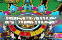 尊龙凯时ag客户端-了解尊龙凯时AG客户端，优势和功能-尊龙凯时ag客户端