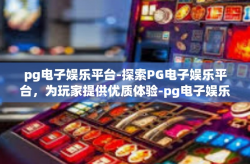 pg电子娱乐平台-探索PG电子娱乐平台，为玩家提供优质体验-pg电子娱乐平台