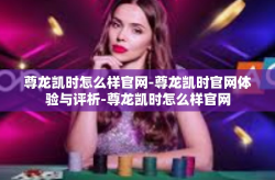 尊龙凯时怎么样官网-尊龙凯时官网体验与评析-尊龙凯时怎么样官网