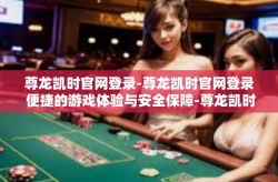 尊龙凯时官网登录-尊龙凯时官网登录 便捷的游戏体验与安全保障-尊龙凯时官网登录