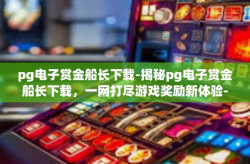 pg电子赏金船长下载-揭秘pg电子赏金船长下载，一网打尽游戏奖励新体验-pg电子赏金船长下载