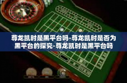 尊龙凯时是黑平台吗-尊龙凯时是否为黑平台的探究-尊龙凯时是黑平台吗