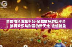 金蟾捕鱼游戏平台-金蟾捕鱼游戏平台，捕捉欢乐与财富的新天地-金蟾捕鱼游戏平台
