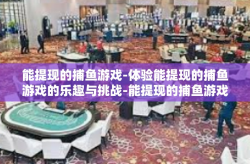 能提现的捕鱼游戏-体验能提现的捕鱼游戏的乐趣与挑战-能提现的捕鱼游戏