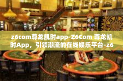 z6com尊龙凯时app-Z6Com 尊龙凯时App，引领潮流的在线娱乐平台-z6com尊龙凯时app