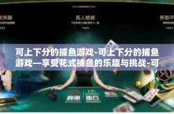 可上下分的捕鱼游戏-可上下分的捕鱼游戏—享受花式捕鱼的乐趣与挑战-可上下分的捕鱼游戏