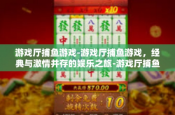 游戏厅捕鱼游戏-游戏厅捕鱼游戏，经典与激情并存的娱乐之旅-游戏厅捕鱼游戏