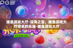 捕鱼游戏大厅-深海之宝，捕鱼游戏大厅带来的乐趣-捕鱼游戏大厅