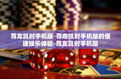 尊龙凯时手机版-尊龙凯时手机版的便捷娱乐体验-尊龙凯时手机版