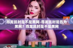 尊龙凯时是不是黑网-尊龙凯时是否为黑网？尊龙凯时是不是黑网