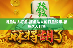 捕鱼达人打鱼-捕鱼达人的打鱼故事-捕鱼达人打鱼