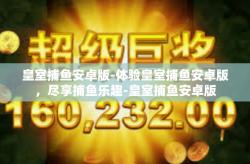 皇室捕鱼安卓版-体验皇室捕鱼安卓版，尽享捕鱼乐趣-皇室捕鱼安卓版