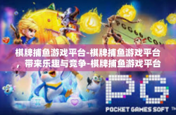 棋牌捕鱼游戏平台-棋牌捕鱼游戏平台，带来乐趣与竞争-棋牌捕鱼游戏平台