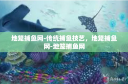 地笼捕鱼网-传统捕鱼技艺，地笼捕鱼网-地笼捕鱼网