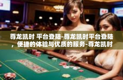 尊龙凯时 平台登陆-尊龙凯时平台登陆，便捷的体验与优质的服务-尊龙凯时 平台登陆