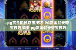 pg赏金船长夺宝技巧-PG赏金船长夺宝技巧探秘-pg赏金船长夺宝技巧