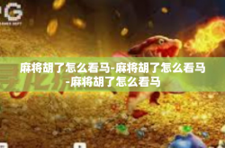 麻将胡了怎么看马-麻将胡了怎么看马-麻将胡了怎么看马
