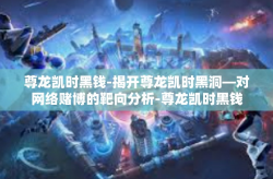尊龙凯时黑钱-揭开尊龙凯时黑洞—对网络赌博的靶向分析-尊龙凯时黑钱