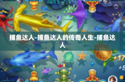 捕鱼达人-捕鱼达人的传奇人生-捕鱼达人