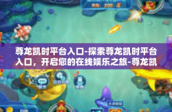尊龙凯时平台入口-探索尊龙凯时平台入口，开启您的在线娱乐之旅-尊龙凯时平台入口