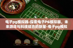 电子pg模拟器-探索电子PG模拟器，未来游戏与科技结合的新星-电子pg模拟器
